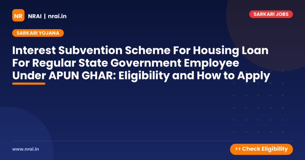 Interest Subvention Scheme For Housing Loan For Regular State Government Employee Under APUN GHAR: Eligibility and How to Apply - NRAI nrai.in